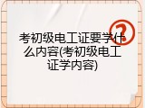 考初级电工证要学什么内容(考初级电工证学内容)