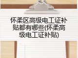 怀柔区高级电工证补贴都有哪些(怀柔高级电工证补贴)