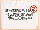驻马店高级电工证考什么内容(驻马店高级电工证考内容)