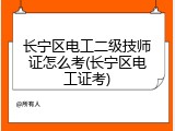 长宁区电工二级技师证怎么考(长宁区电工证考)