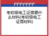 考初级电工证需要什么材料(考初级电工证需材料)
