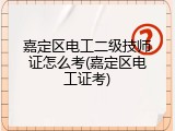 嘉定区电工二级技师证怎么考(嘉定区电工证考)