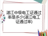 湛江中级电工证通过率是多少(湛江电工证通过率)