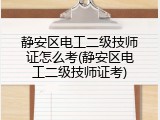 静安区电工二级技师证怎么考(静安区电工二级技师证考)