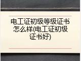 电工证初级等级证书怎么样(电工证初级证书好)
