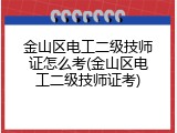 金山区电工二级技师证怎么考(金山区电工二级技师证考)