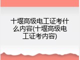 十堰高级电工证考什么内容(十堰高级电工证考内容)