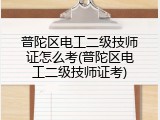 普陀区电工二级技师证怎么考(普陀区电工二级技师证考)