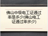 佛山中级电工证通过率是多少(佛山电工证通过率多少)