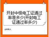 开封中级电工证通过率是多少(开封电工证通过率多少)