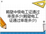鹤壁中级电工证通过率是多少(鹤壁电工证通过率是多少)
