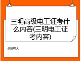 三明高级电工证考什么内容(三明电工证考内容)