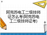 阿克苏电工二级技师证怎么考(阿克苏电工二级技师证考)