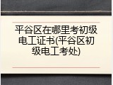 平谷区在哪里考初级电工证书(平谷区初级电工考处)