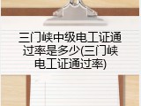 三门峡中级电工证通过率是多少(三门峡电工证通过率)