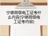 宁德高级电工证考什么内容(宁德高级电工证考内容)