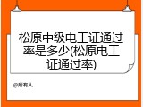 松原中级电工证通过率是多少(松原电工证通过率)