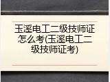 玉溪电工二级技师证怎么考(玉溪电工二级技师证考)
