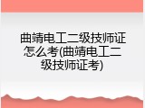 曲靖电工二级技师证怎么考(曲靖电工二级技师证考)