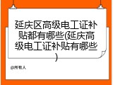 延庆区高级电工证补贴都有哪些(延庆高级电工证补贴有哪些)