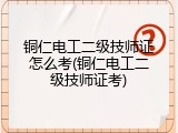 铜仁电工二级技师证怎么考(铜仁电工二级技师证考)