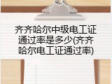 齐齐哈尔中级电工证通过率是多少(齐齐哈尔电工证通过率)