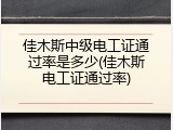 佳木斯中级电工证通过率是多少(佳木斯电工证通过率)