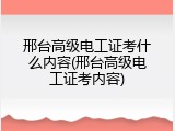 邢台高级电工证考什么内容(邢台高级电工证考内容)