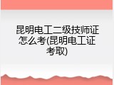 昆明电工二级技师证怎么考(昆明电工证考取)