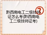 黔西南电工二级技师证怎么考(黔西南电工二级技师证考)