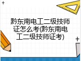 黔东南电工二级技师证怎么考(黔东南电工二级技师证考)
