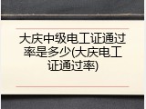 大庆中级电工证通过率是多少(大庆电工证通过率)
