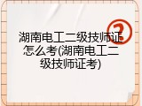 湖南电工二级技师证怎么考(湖南电工二级技师证考)