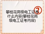 攀枝花高级电工证考什么内容(攀枝花高级电工证考内容)