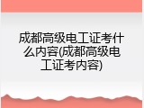 成都高级电工证考什么内容(成都高级电工证考内容)