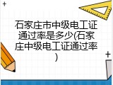石家庄市中级电工证通过率是多少(石家庄中级电工证通过率)