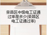 荣昌区中级电工证通过率是多少(荣昌区电工证通过率)