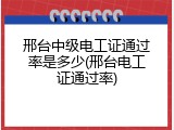邢台中级电工证通过率是多少(邢台电工证通过率)