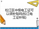 松江区中级电工证可以领补贴吗(松江电工证补贴)