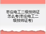 枣庄电工二级技师证怎么考(枣庄电工二级技师证考)
