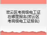 密云区考高级电工证在哪里报名(密云区考高级电工证报名)