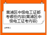 黄浦区中级电工证都考哪些内容(黄浦区中级电工证考内容)