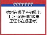 德州在哪里考初级电工证书(德州初级电工证书在哪里考)