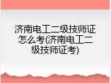 济南电工二级技师证怎么考(济南电工二级技师证考)
