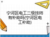 宁河区电工二级技师有补助吗(宁河区电工补助)