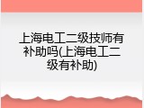 上海电工二级技师有补助吗(上海电工二级有补助)
