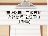 宝坻区电工二级技师有补助吗(宝坻区电工补助)