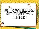 周口考高级电工证在哪里报名(周口考电工证报名)