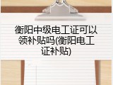 衡阳中级电工证可以领补贴吗(衡阳电工证补贴)