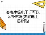 娄底中级电工证可以领补贴吗(娄底电工证补贴)
